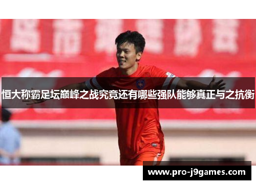 恒大称霸足坛巅峰之战究竟还有哪些强队能够真正与之抗衡