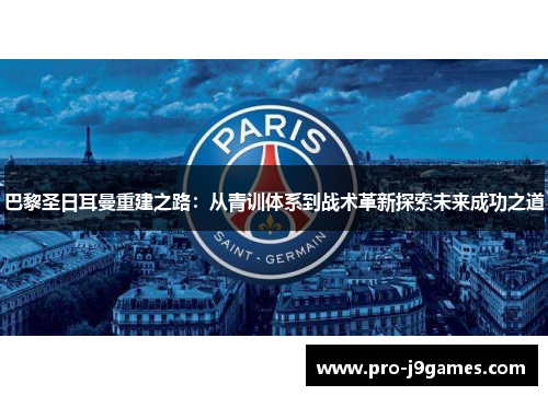 巴黎圣日耳曼重建之路:从青训体系到战术革新探索未来成功之道 巴黎圣日耳曼重建之路:从青训体系到战术革新探索未来成功之道