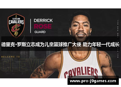 德里克·罗斯立志成为儿童篮球推广大使 助力年轻一代成长 德里克·罗斯立志成为儿童篮球推广大使 助力年轻一代成长