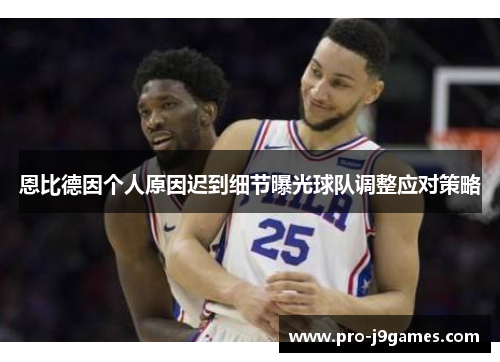 恩比德因个人原因迟到细节曝光球队调整应对策略 恩比德因个人原因迟到细节曝光球队调整应对策略