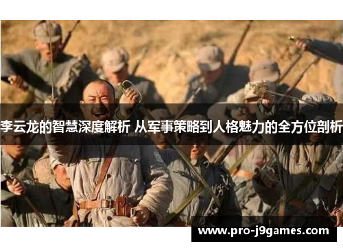 李云龙的智慧深度解析 从军事策略到人格魅力的全方位剖析 李云龙的智慧深度解析 从军事策略到人格魅力的全方位剖析