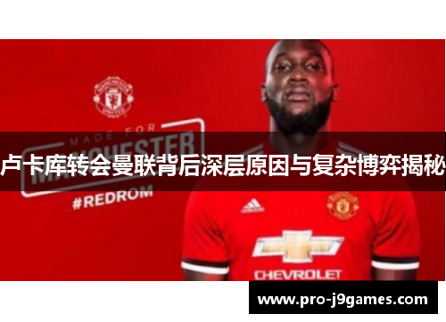 卢卡库转会曼联背后深层原因与复杂博弈揭秘