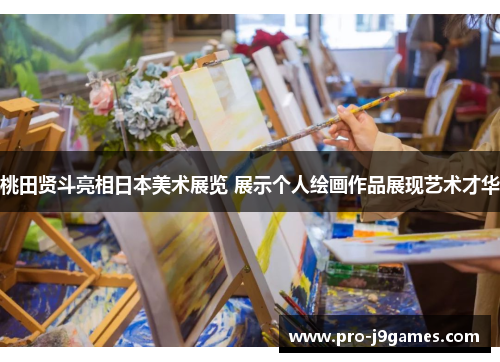 桃田贤斗亮相日本美术展览 展示个人绘画作品展现艺术才华 桃田贤斗亮相日本美术展览 展示个人绘画作品展现艺术才华