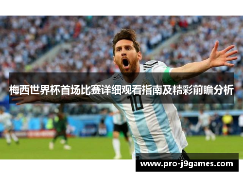 梅西世界杯首场比赛详细观看指南及精彩前瞻分析