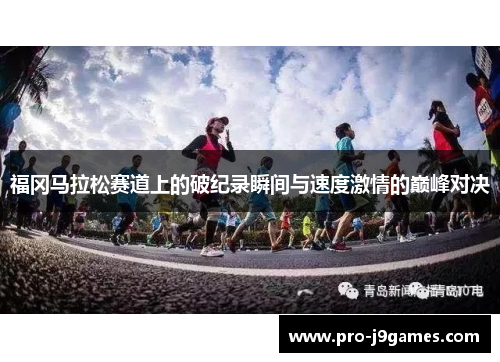 福冈马拉松赛道上的破纪录瞬间与速度激情的巅峰对决 福冈马拉松赛道上的破纪录瞬间与速度激情的巅峰对决