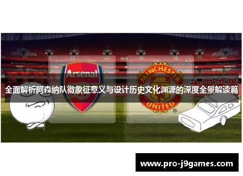 全面解析阿森纳队徽象征意义与设计历史文化渊源的深度全景解读篇 全面解析阿森纳队徽象征意义与设计历史文化渊源的深度全景解读篇