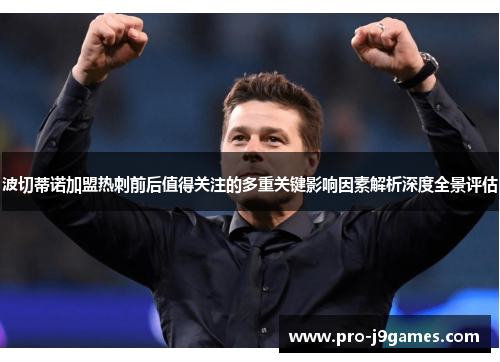 波切蒂诺加盟热刺前后值得关注的多重关键影响因素解析深度全景评估