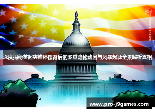 深度揭秘英超突遭停摆背后的多重隐秘动因与风暴起源全景解析真相