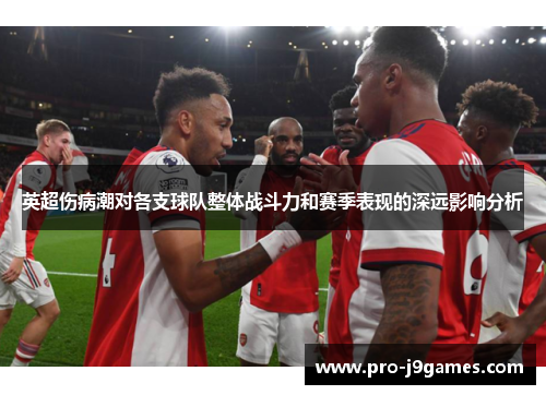 英超伤病潮对各支球队整体战斗力和赛季表现的深远影响分析