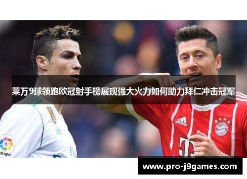 莱万9球领跑欧冠射手榜展现强大火力如何助力拜仁冲击冠军