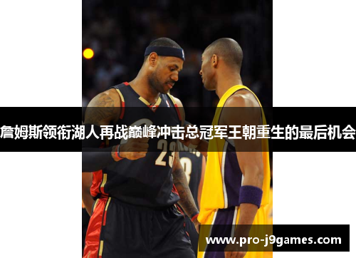 詹姆斯领衔湖人再战巅峰冲击总冠军王朝重生的最后机会