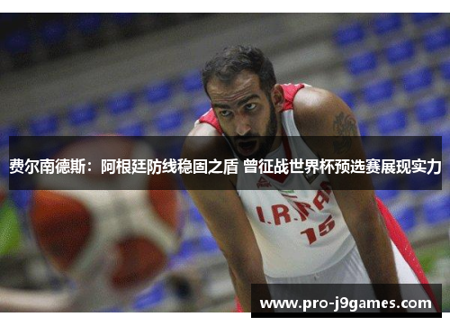 费尔南德斯：阿根廷防线稳固之盾 曾征战世界杯预选赛展现实力