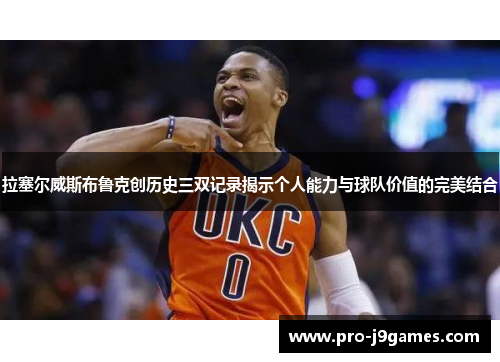 拉塞尔威斯布鲁克创历史三双记录揭示个人能力与球队价值的完美结合