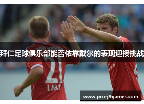 拜仁足球俱乐部能否依靠戴尔的表现迎接挑战