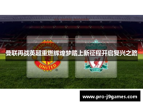 曼联再战英超重燃辉煌梦踏上新征程开启复兴之路