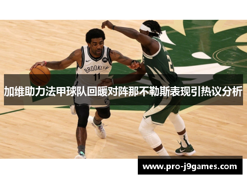 加维助力法甲球队回暖对阵那不勒斯表现引热议分析 加维助力法甲球队回暖对阵那不勒斯表现引热议分析