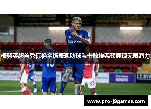 梅努英超首秀惊艳全场表现助球队击败埃弗顿展现无限潜力