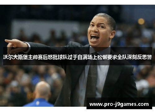 沃尔夫斯堡主帅赛后怒批球队过于自满场上松懈要求全队深刻反思警