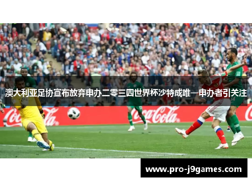 澳大利亚足协宣布放弃申办二零三四世界杯沙特成唯一申办者引关注