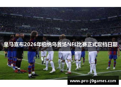 皇马宣布2026年伯纳乌首场NFL比赛正式定档日期