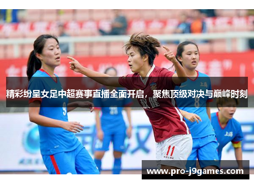 精彩纷呈女足中超赛事直播全面开启，聚焦顶级对决与巅峰时刻