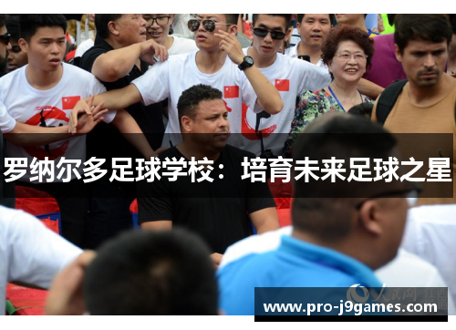 罗纳尔多足球学校：培育未来足球之星
