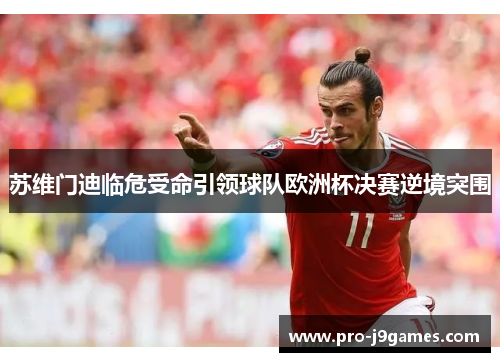 苏维门迪临危受命引领球队欧洲杯决赛逆境突围