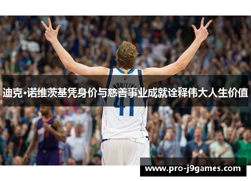 迪克·诺维茨基凭身价与慈善事业成就诠释伟大人生价值