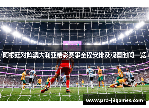 阿根廷对阵澳大利亚精彩赛事全程安排及观看时间一览