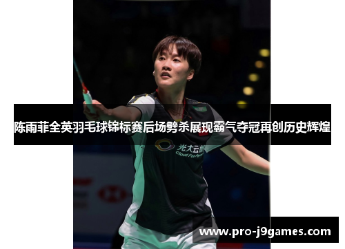 陈雨菲全英羽毛球锦标赛后场劈杀展现霸气夺冠再创历史辉煌 陈雨菲全英羽毛球锦标赛后场劈杀展现霸气夺冠再创历史辉煌
