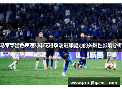 马莱莱出色表现对申花进攻端进球能力的关键性影响分析