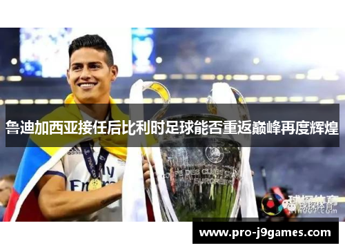 鲁迪加西亚接任后比利时足球能否重返巅峰再度辉煌
