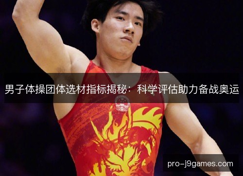 男子体操团体选材指标揭秘:科学评估助力备战奥运 男子体操团体选材指标揭秘:科学评估助力备战奥运