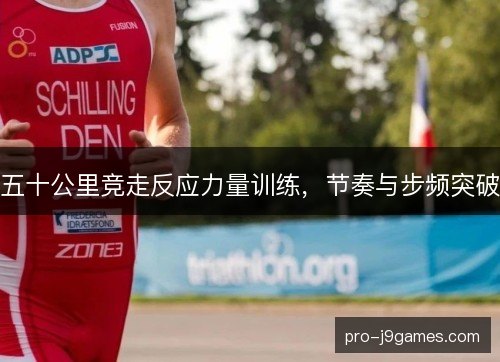 五十公里竞走反应力量训练，节奏与步频突破