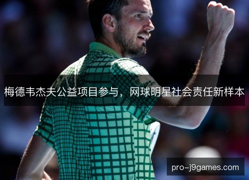 梅德韦杰夫公益项目参与，网球明星社会责任新样本